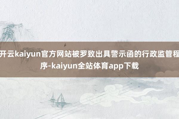 开云kaiyun官方网站被罗致出具警示函的行政监管程序-kaiyun全站体育app下载