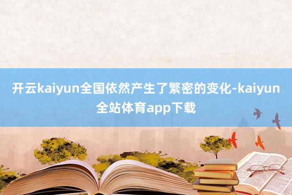 开云kaiyun全国依然产生了繁密的变化-kaiyun全站体育app下载