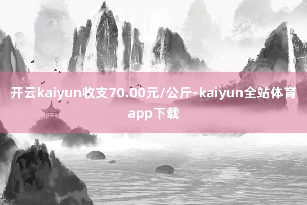 开云kaiyun收支70.00元/公斤-kaiyun全站体育app下载
