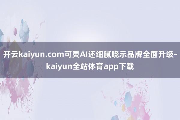 开云kaiyun.com可灵AI还细腻晓示品牌全面升级-kaiyun全站体育app下载