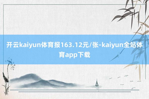开云kaiyun体育报163.12元/张-kaiyun全站体育app下载