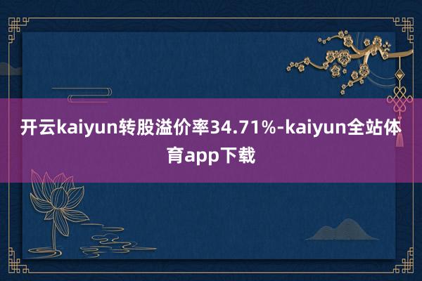 开云kaiyun转股溢价率34.71%-kaiyun全站体育app下载