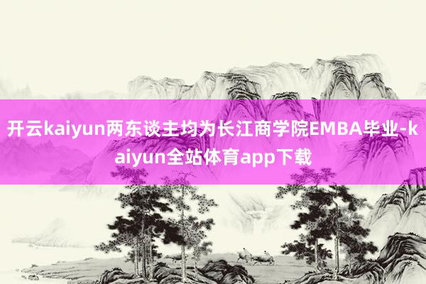 开云kaiyun两东谈主均为长江商学院EMBA毕业-kaiyun全站体育app下载