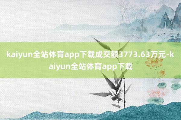 kaiyun全站体育app下载成交额3773.63万元-kaiyun全站体育app下载