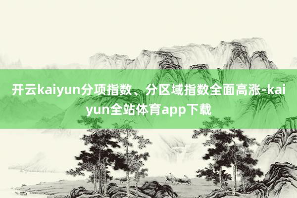 开云kaiyun分项指数、分区域指数全面高涨-kaiyun全站体育app下载