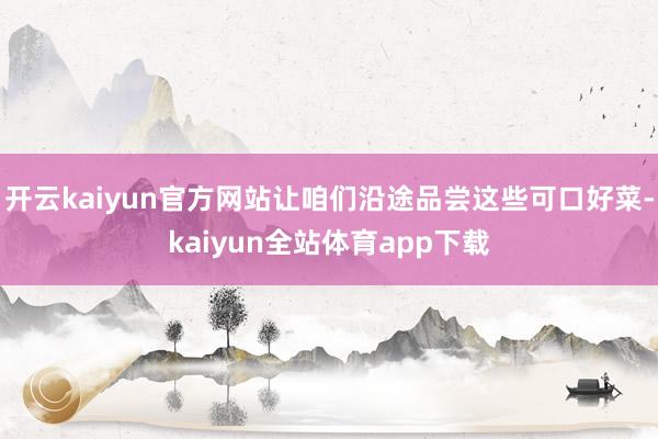 开云kaiyun官方网站让咱们沿途品尝这些可口好菜-kaiyun全站体育app下载
