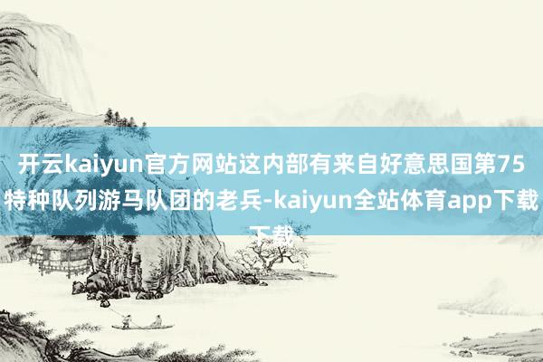 开云kaiyun官方网站这内部有来自好意思国第75特种队列游马队团的老兵-kaiyun全站体育app下载