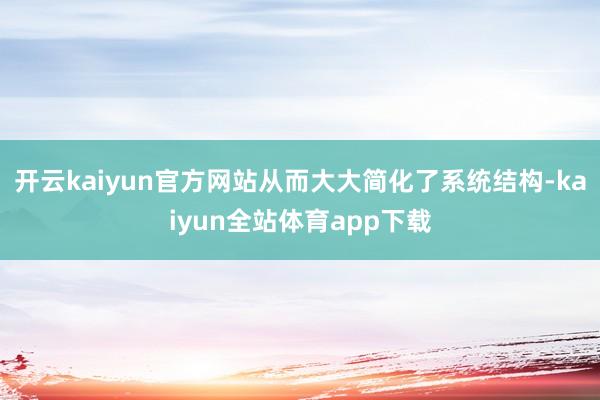 开云kaiyun官方网站从而大大简化了系统结构-kaiyun全站体育app下载
