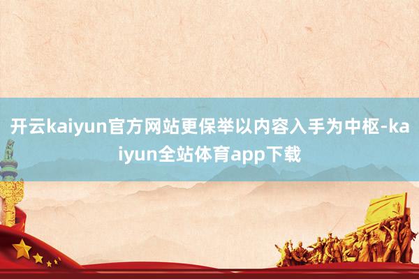 开云kaiyun官方网站更保举以内容入手为中枢-kaiyun全站体育app下载