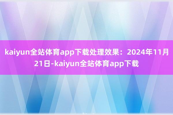kaiyun全站体育app下载处理效果：2024年11月21日-kaiyun全站体育app下载
