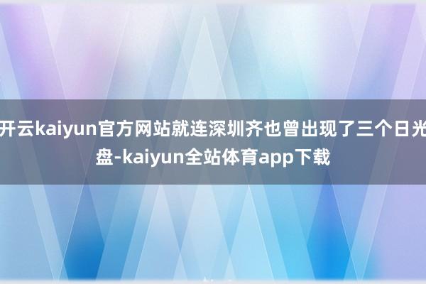开云kaiyun官方网站就连深圳齐也曾出现了三个日光盘-kaiyun全站体育app下载
