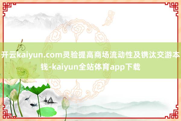 开云kaiyun.com灵验提高商场流动性及镌汰交游本钱-kaiyun全站体育app下载