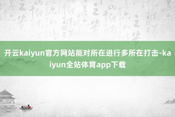 开云kaiyun官方网站能对所在进行多所在打击-kaiyun全站体育app下载