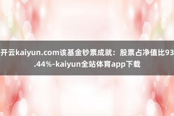 开云kaiyun.com该基金钞票成就：股票占净值比93.44%-kaiyun全站体育app下载