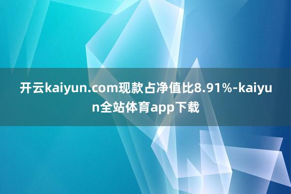 开云kaiyun.com现款占净值比8.91%-kaiyun全站体育app下载
