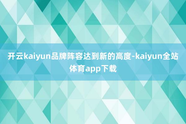 开云kaiyun品牌阵容达到新的高度-kaiyun全站体育app下载