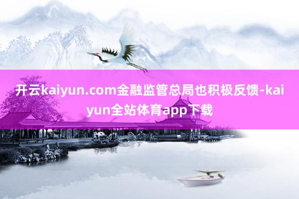 开云kaiyun.com金融监管总局也积极反馈-kaiyun全站体育app下载