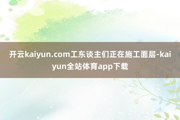 开云kaiyun.com工东谈主们正在施工面层-kaiyun全站体育app下载