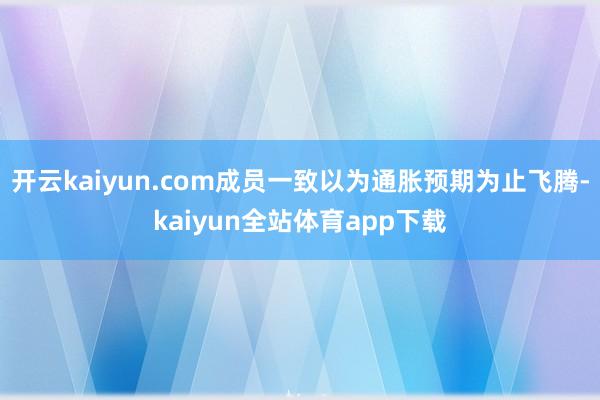 开云kaiyun.com成员一致以为通胀预期为止飞腾-kaiyun全站体育app下载