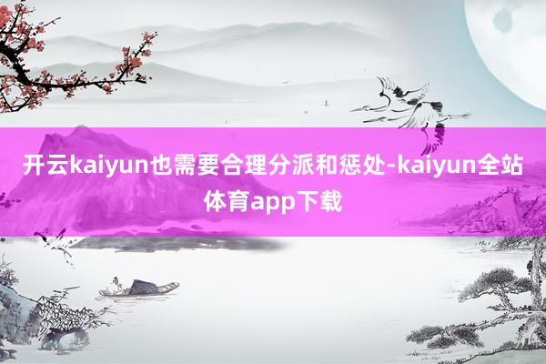 开云kaiyun也需要合理分派和惩处-kaiyun全站体育app下载