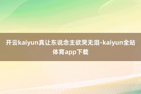 开云kaiyun真让东说念主欲哭无泪-kaiyun全站体育app下载