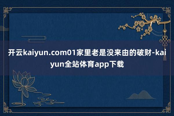 开云kaiyun.com01家里老是没来由的破财-kaiyun全站体育app下载