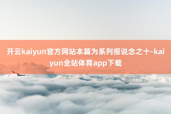 开云kaiyun官方网站本篇为系列报说念之十-kaiyun全站体育app下载