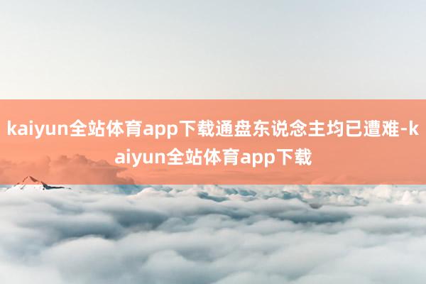 kaiyun全站体育app下载通盘东说念主均已遭难-kaiyun全站体育app下载