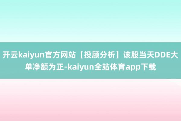 开云kaiyun官方网站【投顾分析】该股当天DDE大单净额为正-kaiyun全站体育app下载