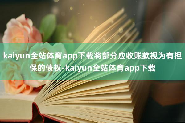 kaiyun全站体育app下载将部分应收账款视为有担保的债权-kaiyun全站体育app下载