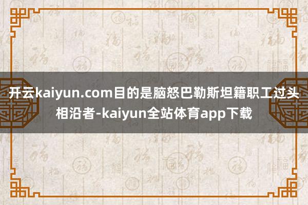 开云kaiyun.com目的是脑怒巴勒斯坦籍职工过头相沿者-kaiyun全站体育app下载