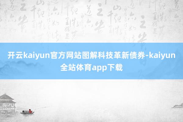 开云kaiyun官方网站图解科技革新债券-kaiyun全站体育app下载