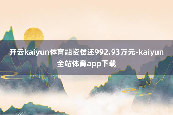 开云kaiyun体育融资偿还992.93万元-kaiyun全站体育app下载