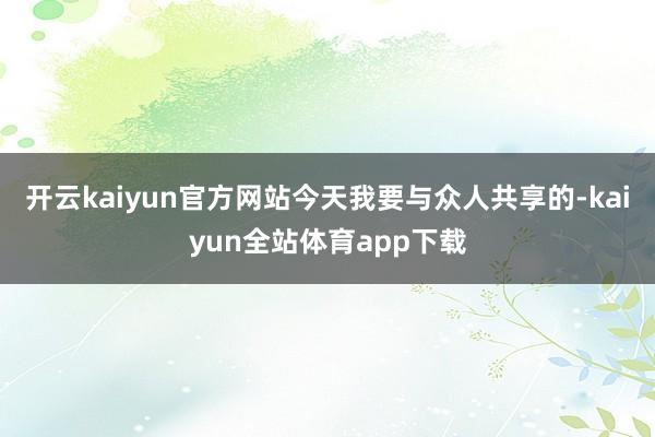 开云kaiyun官方网站今天我要与众人共享的-kaiyun全站体育app下载