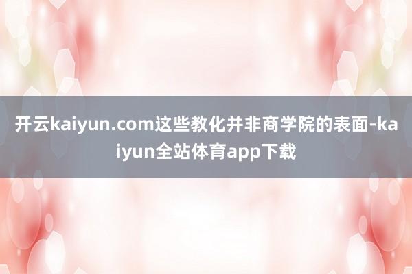 开云kaiyun.com这些教化并非商学院的表面-kaiyun全站体育app下载