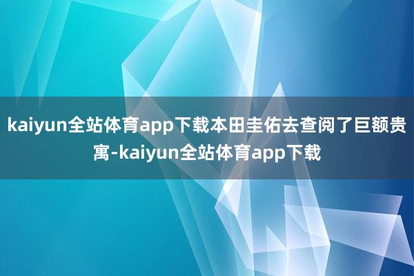kaiyun全站体育app下载本田圭佑去查阅了巨额贵寓-kaiyun全站体育app下载