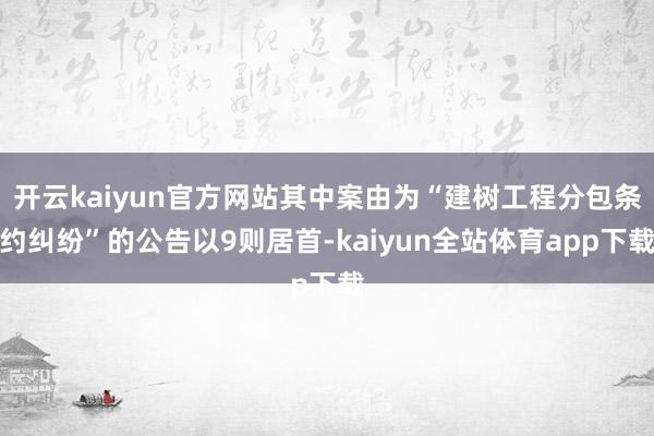 开云kaiyun官方网站其中案由为“建树工程分包条约纠纷”的公告以9则居首-kaiyun全站体育app下载