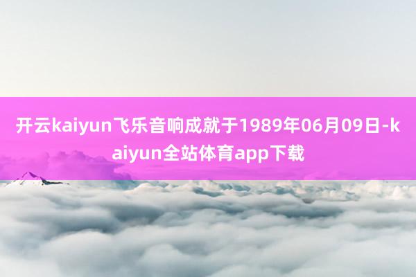 开云kaiyun飞乐音响成就于1989年06月09日-kaiyun全站体育app下载