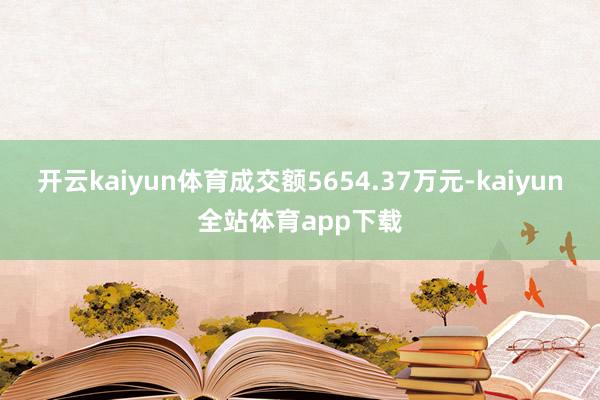 开云kaiyun体育成交额5654.37万元-kaiyun全站体育app下载