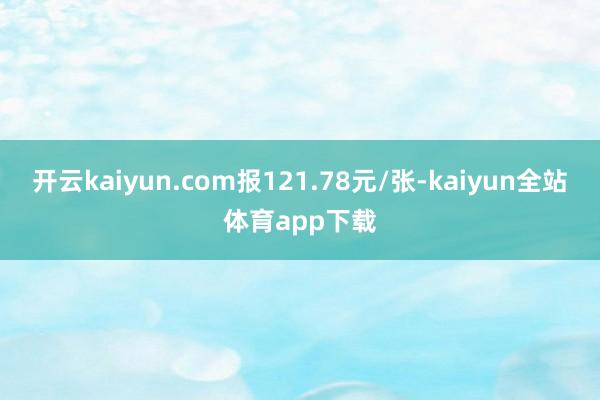 开云kaiyun.com报121.78元/张-kaiyun全站体育app下载