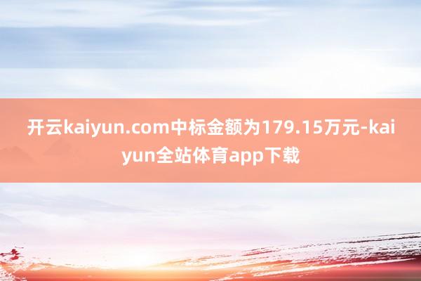 开云kaiyun.com中标金额为179.15万元-kaiyun全站体育app下载