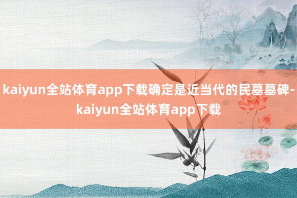 kaiyun全站体育app下载确定是近当代的民墓墓碑-kaiyun全站体育app下载