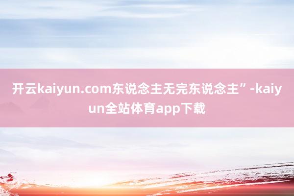 开云kaiyun.com东说念主无完东说念主”-kaiyun全站体育app下载