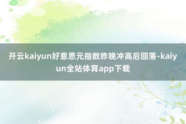 开云kaiyun好意思元指数昨晚冲高后回落-kaiyun全站体育app下载