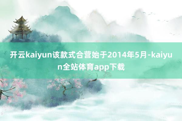 开云kaiyun该款式合营始于2014年5月-kaiyun全站体育app下载