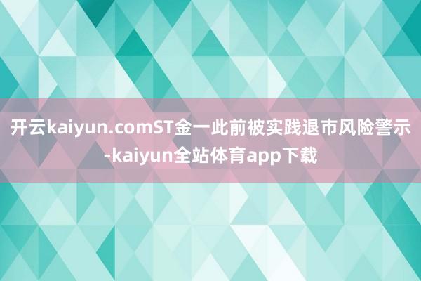 开云kaiyun.comST金一此前被实践退市风险警示-kaiyun全站体育app下载