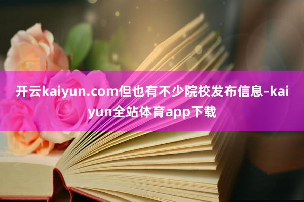 开云kaiyun.com但也有不少院校发布信息-kaiyun全站体育app下载