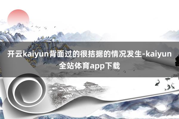开云kaiyun背面过的很拮据的情况发生-kaiyun全站体育app下载