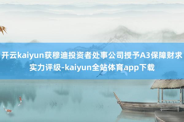 开云kaiyun获穆迪投资者处事公司授予A3保障财求实力评级-kaiyun全站体育app下载