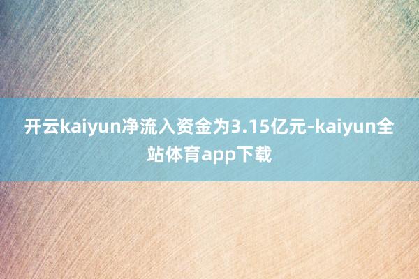 开云kaiyun净流入资金为3.15亿元-kaiyun全站体育app下载
